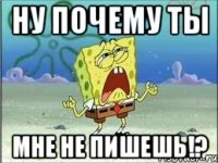 Ну почему ты Мне не пишешь!?