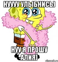 Нуууу улыбнись) нуу я прошу Алия)