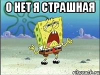 О нет я страшная 