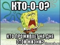 КТО-О-О? Кто проживает на дне этой жизни?