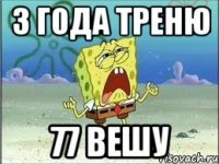 3 года треню 77 вешу