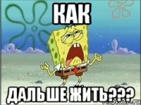 как дальше жить???