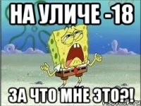 на уличе -18 за что мне это?!