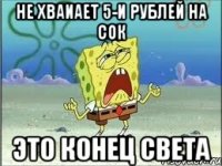 Не хваиает 5-и рублей на сок это конец света