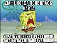 Даже когда появилась карта Играть уже не интересно после того когда сделали рубминки!