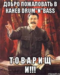 ДОБРО ПОЖАЛОВАТЬ В КАНЕВ DRUM"N"BASS Т О В А Р И Щ И!!!