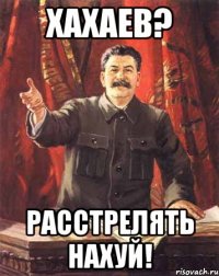 хахаев? расстрелять нахуй!