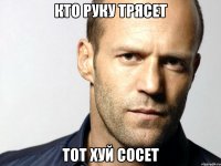 кто руку трясет тот хуй сосет