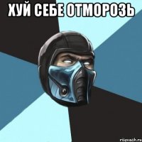 ХУЙ СЕБЕ ОТМОРОЗЬ 