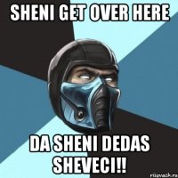 sheni Get over Here Da sheni Dedas Sheveci!!