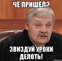 Чё пришёл? Звиздуй уроки делоть!