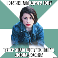 побачила подругу голу тепер знаю шо таке пряма доска 2 соска