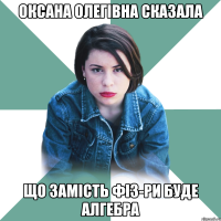 Оксана Олегівна сказала що замість фіз-ри буде алгебра