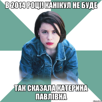 В 2014 році! Канікул не буде так сказала Катерина Павлівна