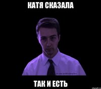 Катя сказала Так и есть