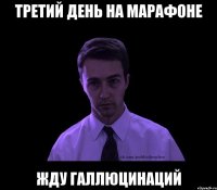 третий день на марафоне жду галлюцинаций