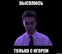 Высплюсь только с Игорем