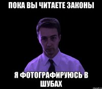 пока вы читаете законы я фотографируюсь в шубах