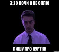 3:20 ночи я не сплю пишу про куртки