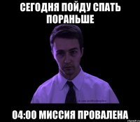 Сегодня пойду спать пораньше 04:00 Миссия провалена