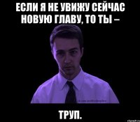 Если я не увижу сейчас новую главу, то ты – труп.