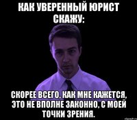 Как уверенный юрист скажу: Скорее всего, как мне кажется, это не вполне законно, с моей точки зрения.