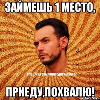 ЗАЙМЕШЬ 1 МЕСТО, ПРИЕДУ,ПОХВАЛЮ!