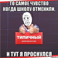 То самое чувство когда школу отменили, и тут я проснулся