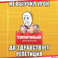 не выучил урок да здравствует репетиция