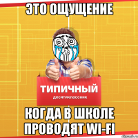 Это ощущение когда в школе проводят Wi-Fi