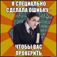 Я специально сделала ошибку - чтобы вас проверить