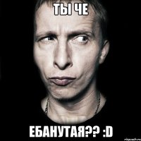 Ты че Ебанутая?? :D