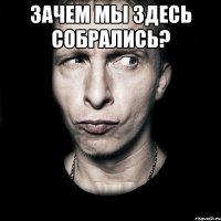 Зачем мы здесь собрались? 