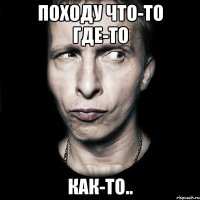 Походу что-то где-то как-то..