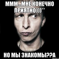 ммм...мне конечно приятно)))** но мы знакомы??а