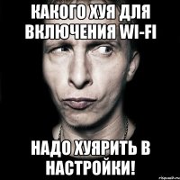 Какого хуя для включения wi-fi надо хуярить в настройки!