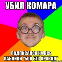 УБИЛ КОМАРА ПОДПИСАЛСЯ НА ВСЕ ПАБЛИКИ "БОИ БЕЗ ПРАВИЛ"