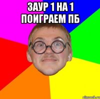 Заур 1 на 1 поиграем Пб 