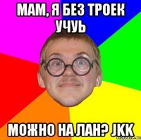 мам, я без троек учуь можно на лан? Jkk