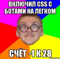 Включил css с ботами на легком счёт -1 к 28