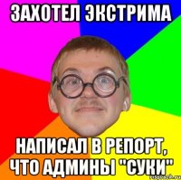 Захотел экстрима Написал в репорт, что админы "суки"