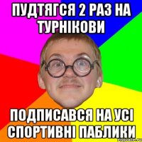 пудтягся 2 раз на турнікови подписався на усі спортивні паблики