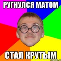 ругнулся матом стал крутым