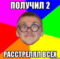 Получил 2 Расстрелял всех