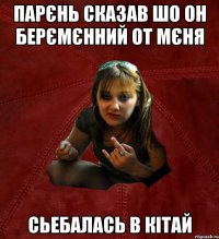 парєнь сказав шо он берємєнний от мєня сьебалась в кітай