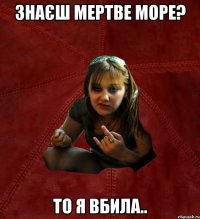 Знаєш Мертве море? То я вбила..