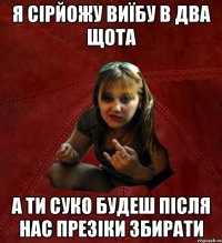 я сірйожу виїбу в два щота а ти суко будеш після нас презіки збирати