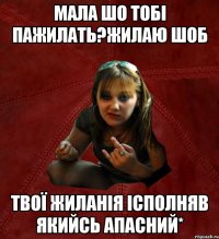 мала шо тобі пажилать?жилаю шоб твої жиланія ісполняв якийсь апасний*