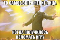 То самое выражение лица Когда получилось взломать игру