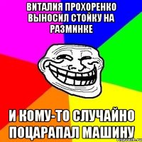 Виталия Прохоренко выносил стойку на разминке И кому-то случайно поцарапал машину